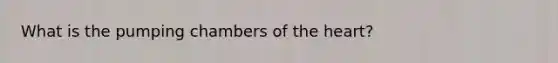 What is the pumping chambers of the heart?