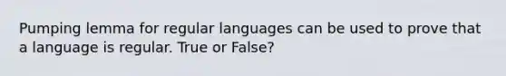 Pumping lemma for regular languages can be used to prove that a language is regular. True or False?