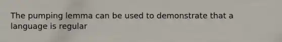 The pumping lemma can be used to demonstrate that a language is regular