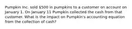 Pumpkin Inc. sold 500 in pumpkins to a customer on account on January 1. On January 11 Pumpkin collected the cash from that customer. What is the impact on Pumpkin's accounting equation from the collection of cash?