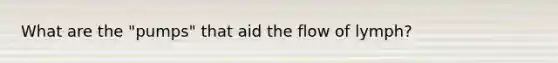 What are the "pumps" that aid the flow of lymph?