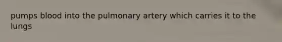 pumps blood into the pulmonary artery which carries it to the lungs