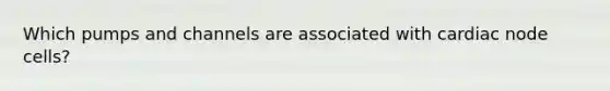 Which pumps and channels are associated with cardiac node cells?