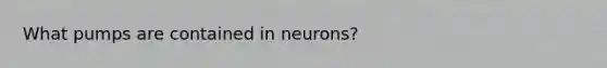 What pumps are contained in neurons?