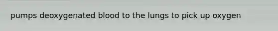 pumps deoxygenated blood to the lungs to pick up oxygen