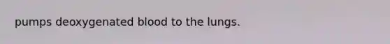 pumps deoxygenated blood to the lungs.
