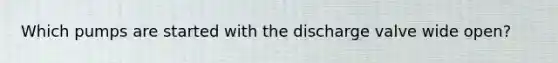 Which pumps are started with the discharge valve wide open?