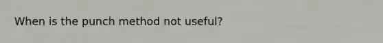 When is the punch method not useful?