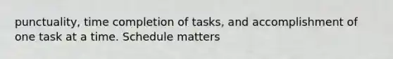 punctuality, time completion of tasks, and accomplishment of one task at a time. Schedule matters