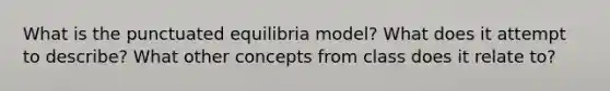 What is the punctuated equilibria model? What does it attempt to describe? What other concepts from class does it relate to?