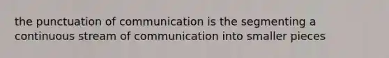 the punctuation of communication is the segmenting a continuous stream of communication into smaller pieces