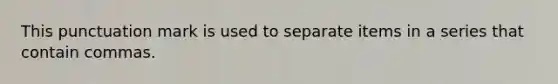 This punctuation mark is used to separate items in a series that contain commas.
