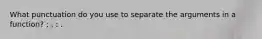 What punctuation do you use to separate the arguments in a function? ; , : .