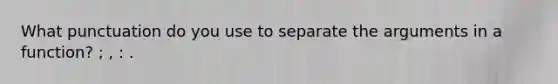 What punctuation do you use to separate the arguments in a function? ; , : .