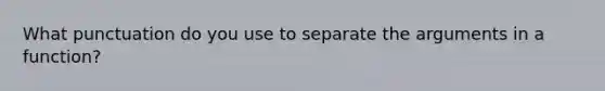 What punctuation do you use to separate the arguments in a function?