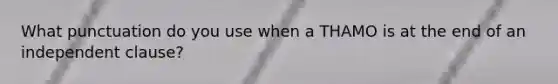 What punctuation do you use when a THAMO is at the end of an independent clause?