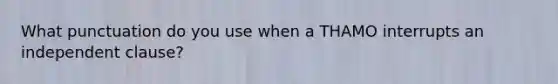 What punctuation do you use when a THAMO interrupts an independent clause?