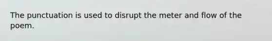 The punctuation is used to disrupt the meter and flow of the poem.