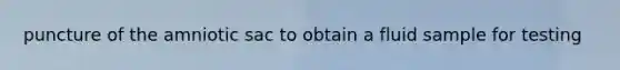 puncture of the amniotic sac to obtain a fluid sample for testing