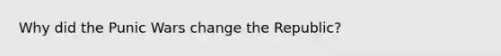 Why did the Punic Wars change the Republic?