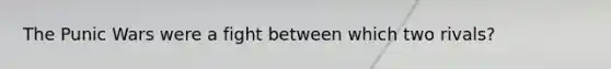 The Punic Wars were a fight between which two rivals?