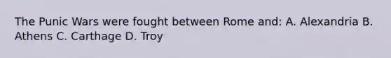 The Punic Wars were fought between Rome and: A. Alexandria B. Athens C. Carthage D. Troy
