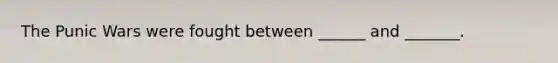 The Punic Wars were fought between ______ and _______.