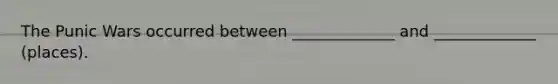 The Punic Wars occurred between _____________ and _____________ (places).