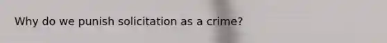 Why do we punish solicitation as a crime?