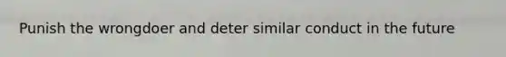 Punish the wrongdoer and deter similar conduct in the future