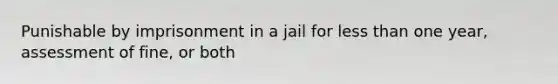 Punishable by imprisonment in a jail for less than one year, assessment of fine, or both