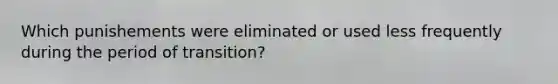 Which punishements were eliminated or used less frequently during the period of transition?