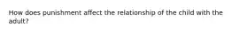 How does punishment affect the relationship of the child with the adult?