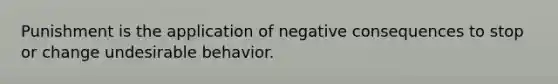 Punishment is the application of negative consequences to stop or change undesirable behavior.