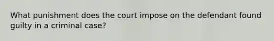 What punishment does the court impose on the defendant found guilty in a criminal case?