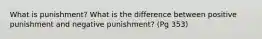 What is punishment? What is the difference between positive punishment and negative punishment? (Pg 353)