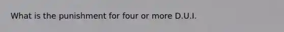 What is the punishment for four or more D.U.I.