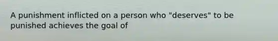 A punishment inflicted on a person who "deserves" to be punished achieves the goal of