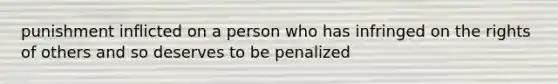 punishment inflicted on a person who has infringed on the rights of others and so deserves to be penalized