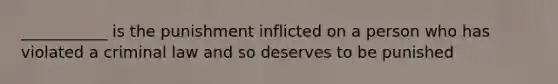 ___________ is the punishment inflicted on a person who has violated a criminal law and so deserves to be punished