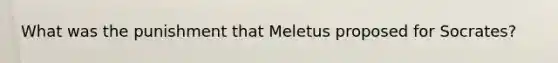 What was the punishment that Meletus proposed for Socrates?