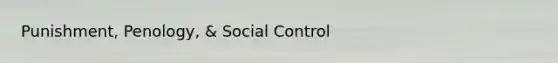 Punishment, Penology, & Social Control