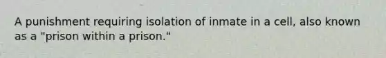 A punishment requiring isolation of inmate in a cell, also known as a "prison within a prison."