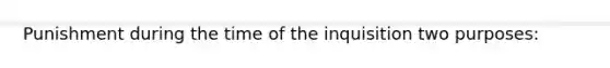 Punishment during the time of the inquisition two purposes: