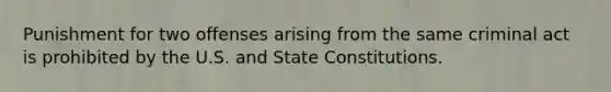 Punishment for two offenses arising from the same criminal act is prohibited by the U.S. and State Constitutions.