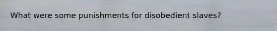 What were some punishments for disobedient slaves?