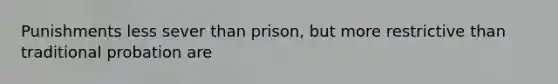 Punishments less sever than prison, but more restrictive than traditional probation are