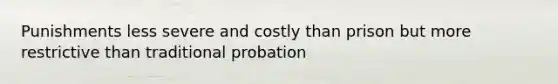 Punishments less severe and costly than prison but more restrictive than traditional probation