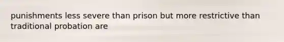 punishments less severe than prison but more restrictive than traditional probation are