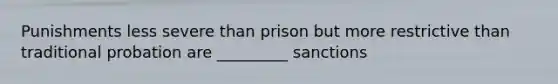 Punishments less severe than prison but more restrictive than traditional probation are _________ sanctions